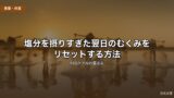 塩分を摂りすぎた翌日のむくみをリセットする方法｜即効ケア＆体質改善