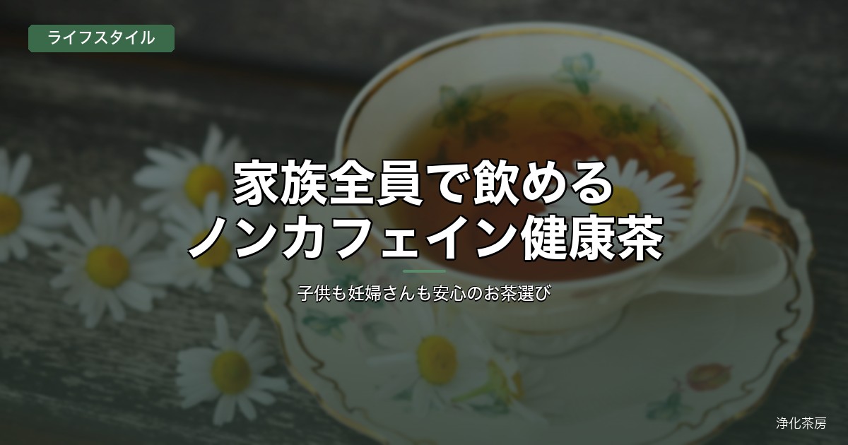 家族全員で飲めるノンカフェイン健康茶