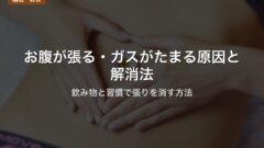 お腹が張る・ガスがたまる原因と解消法|飲み物と習慣で張りを消す方法