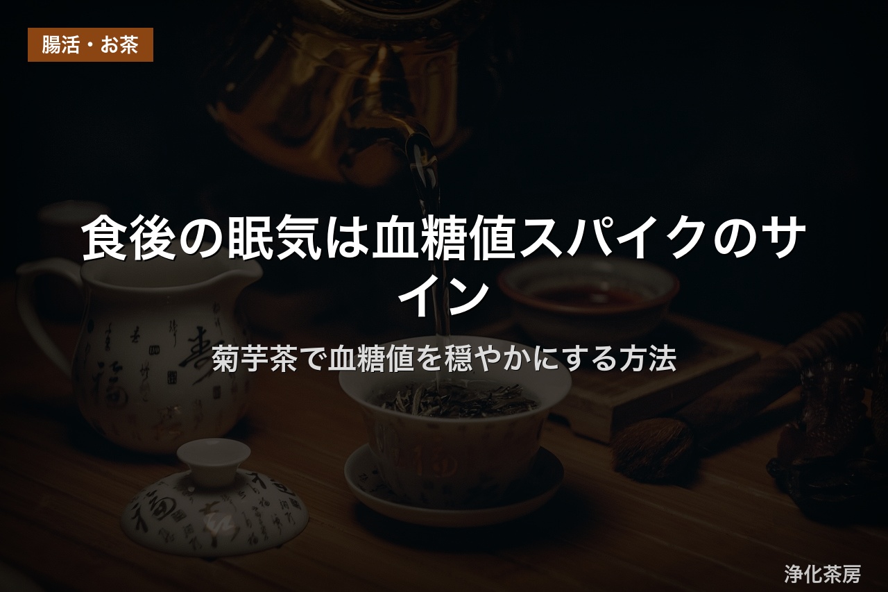 食後の眠気は血糖値スパイクのサイン｜菊芋茶で血糖値を穏やかにする方法