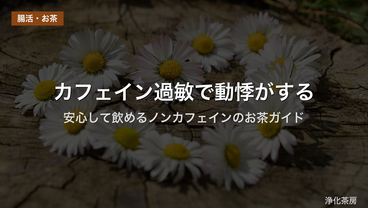 カフェイン過敏で動悸がする｜安心して飲めるノンカフェインのお茶ガイド
