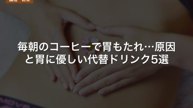 毎朝のコーヒーで胃もたれ…原因と胃に優しい代替ドリンク5選
