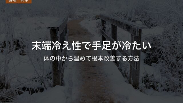 末端冷え性で手足が冷たい｜体の中から温めて根本改善する方法