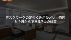 デスクワークの足むくみがひどい…原因と今日からできる7つの対策