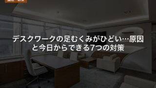 デスクワークの足むくみがひどい…原因と今日からできる7つの対策