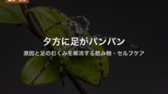 夕方に足がパンパン｜原因と足のむくみを解消する飲み物・セルフケア