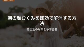 朝の顔むくみを即効で解消する方法｜原因別の対策と予防習慣