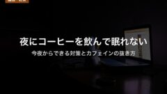 夜にコーヒーを飲んで眠れない｜今夜からできる対策とカフェインの抜き方