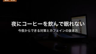 夜にコーヒーを飲んで眠れない｜今夜からできる対策とカフェインの抜き方