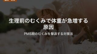 生理前のむくみで体重が急増する原因｜PMS期のむくみを撃退する対策法