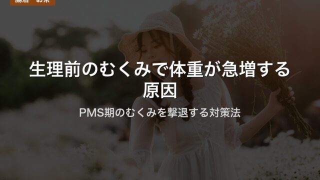 生理前のむくみで体重が急増する原因｜PMS期のむくみを撃退する対策法