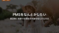 PMSをなんとかしたい｜飲み物と食事で生理前の不調を和らげる方法