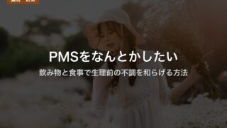 PMSをなんとかしたい｜飲み物と食事で生理前の不調を和らげる方法