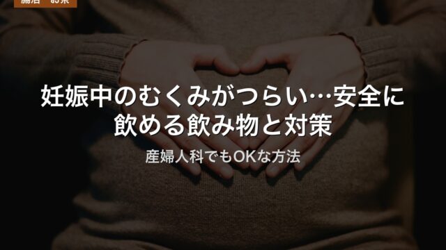 妊娠中のむくみがつらい…安全に飲める飲み物と対策｜産婦人科でもOKな方法