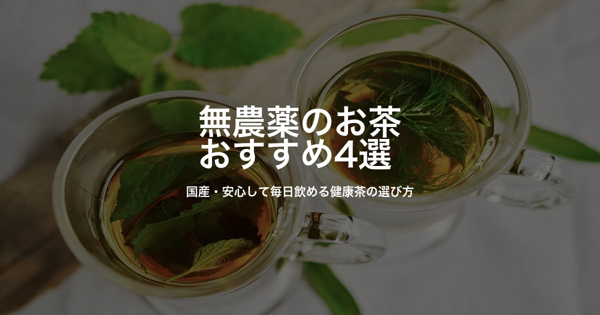 無農薬のお茶おすすめ4選｜国産・安心して毎日飲める健康茶の選び方