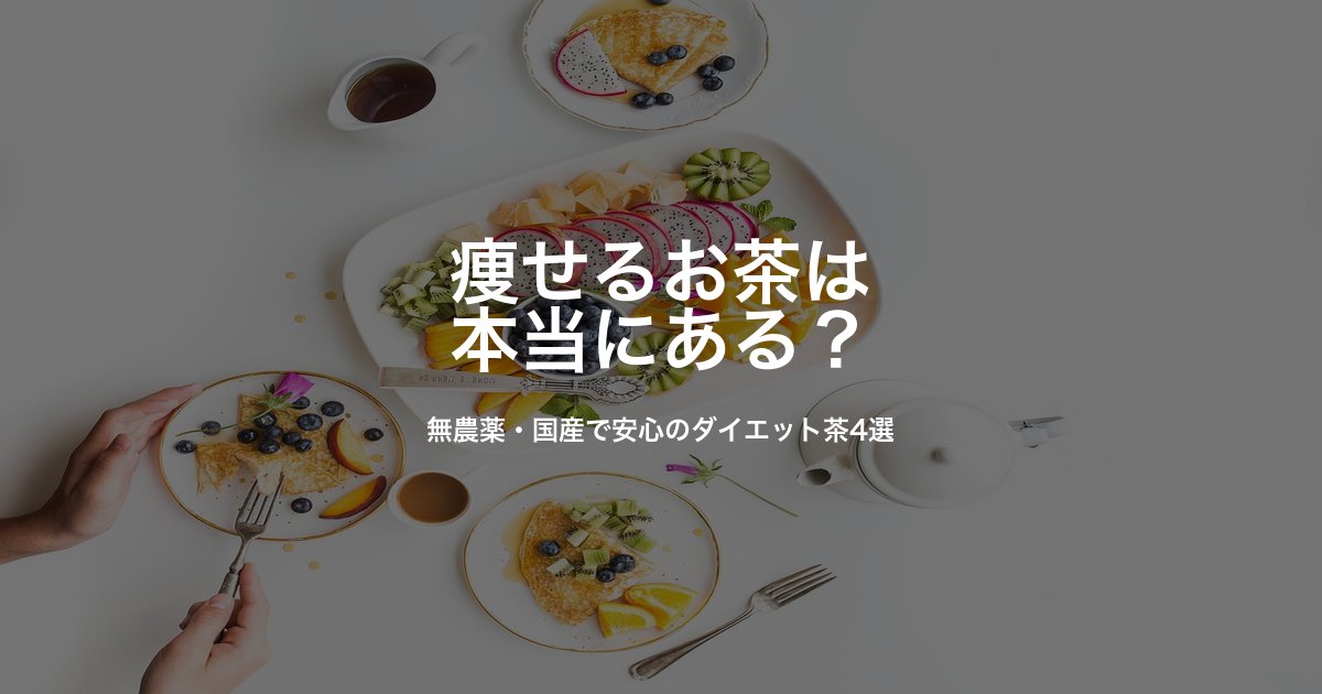痩せるお茶は本当にある？｜無農薬・国産で安心のダイエット茶4選と正しい飲み方