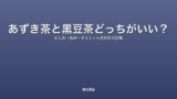 あずき茶と黒豆茶どっちがいい？｜むくみ・鉄分・ダイエット目的別の正解
