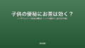 子供の便秘にお茶は効く？｜ノンカフェインで安全な腸活ドリンクの選び方【2026年版】