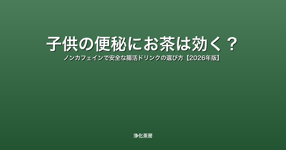 子供の便秘にお茶は効く？｜ノンカフェインで安全な腸活ドリンクの選び方【2026年版】